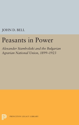 Peasants in Power: Alexander Stamboliski and the Bulgarian Agrarian National Union, 1899-1923 (Princeton Legacy Library, 5486)
