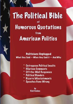 The Political Bible of Humorous Quotations from American Politics: Politicians Unplugged: What they Said -- When they Said it -- And Why