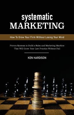 Image for Systematic Marketing: How To Grow Your Firm Without Losing Your Mind Systematic Marketing: How To Grow Your Firm Without Losing Your Mind