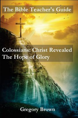 The Bible Teacher's Guide: Colossians: Christ Revealed: The Hope of Glory Image for The Bible Teacher's Guide: Colossians: Christ Revealed: The Hope of Glory