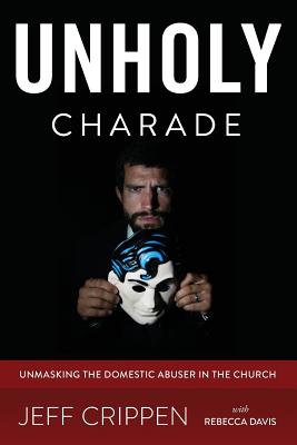Image for Unholy Charade: Unmasking the Domestic Abuser in the Church Unholy Charade: Unmasking the Domestic Abuser in the Church