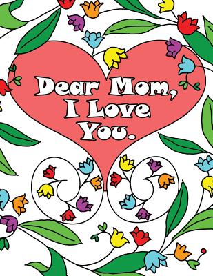 Dear Mom, I Love You: A coloring book gift letter from daughters or sons for kids or mothers to color Image for Dear Mom, I Love You: A coloring book gift letter from daughters or sons for kids or mothers to color