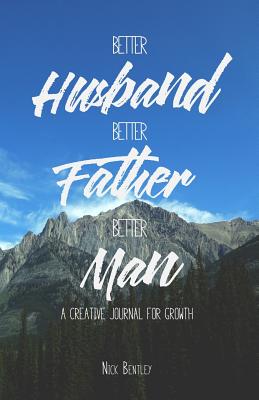 Better Husband, Better Father, Better Man: A Creative Journal for Growth (Bigger Dreams, Better Living)
