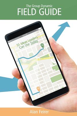 The Group Dynamic Field Guide: 51 Ideas Leaders Can Use Today