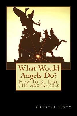 What Would Angels Do: How To Be Like The Archangels (Watch Me Rise)