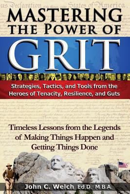 Mastering the Power of Grit: Strategies, Tactics, and Tools from the Heroes of Tenacity, Resilience, and Guts: Timeless Lessons from the Legends of Making Things Happen and Getting Things Done
