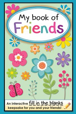 My Book of Friends: An interactive FILL-IN-THE-BLANKS keepsake for you and your friends! (Friends Books - A Fill-In-The-Blanks Keepsake)
