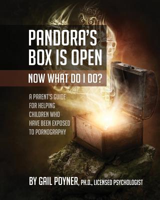 Pandora's Box Is Open Now What Do I Do: A Parent's Guide for Helping Children Who Have Been Exposed to Pornography