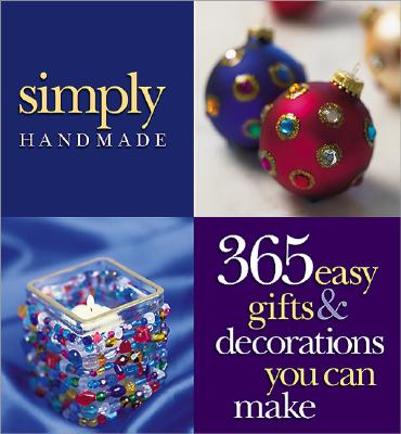 Simply Handmade: 365 Easy Gifts & Decorations You Can Make