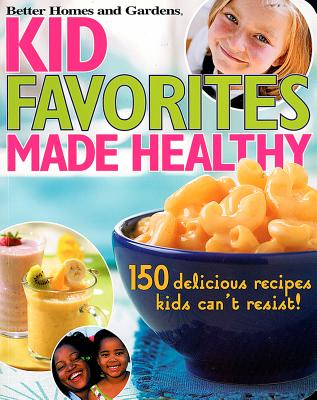 Image for Kid Favorites Made Healthy: 150 Delicious Recipes Kids Can't Resist! (Better Homes & Gardens Cooking)