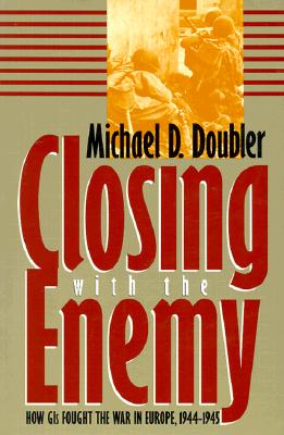 Closing with the Enemy: How the GIs Fought the War in Europe 1944-1945.