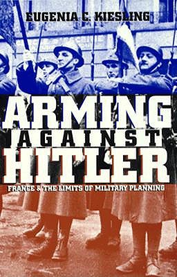 Arming Against Hitler: France and the Limits of Military Planning.