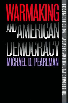 Warmaking and American Democracy : The Struggle over Military Strategy, 1700 to the Present.
