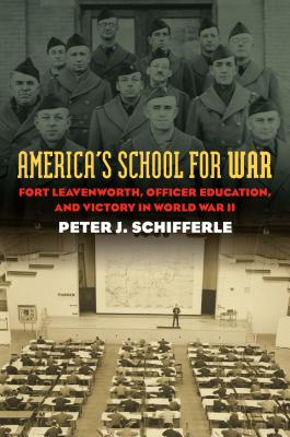 America's School for War: Fort Leavenworth, Officer Education, and Victory in World War II (Modern War Studies)