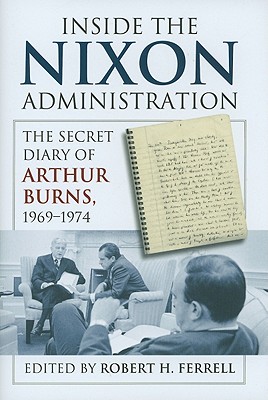 Inside the Nixon Administration: The Secret Diary of Arthur Burns, 1969-1974