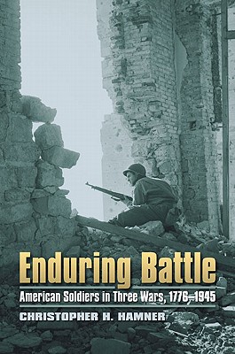 Enduring Battle: American Soldiers in Three Wars, 1776-1945 (Modern War Studies)