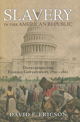 Image for Slavery in the American Republic: Developing the Federal Government, 1791-1861 Slavery in the American Republic: Developing the Federal Government, 1791-1861