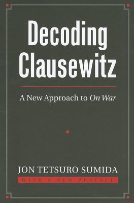 Decoding Clausewitz: A New Approach to On War (Modern War Studies)