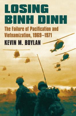 Losing Binh Dinh: The Failure of Pacification and Vietnamization, 1969-1971 (Modern War Studies)