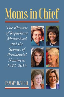 Moms in Chief: The Rhetoric of Republican Motherhood and the Spouses of Presidential Nominees, 19922016