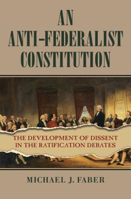 An Anti-Federalist Constitution: The Development of Dissent in the Ratification Debates (American Political Thought)