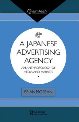 A Japanese Advertising Agency: An Anthropology of Media and Markets (ConsumAsian Series)