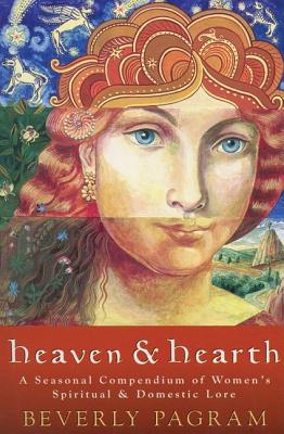 Heaven and Hearth : a Seasonal Compendium of Women's Spiritual and Domestic Lore