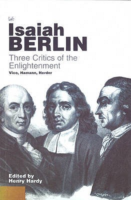 Three Critics of the Enlightenment : Vico, Hamann, Herder