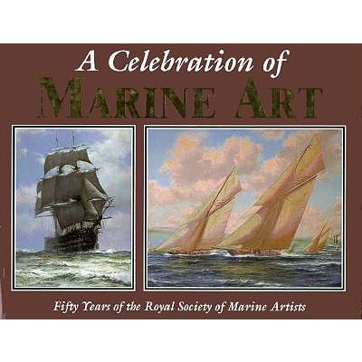 A Celebration of Marine Art : Fifty Years of the Royal Society of Marines Artists: Fifty Years of the Royal Society of Marine Artists