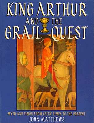 King Arthur and the Grail Quest: Myth and Vision from Celtic Times to the Present