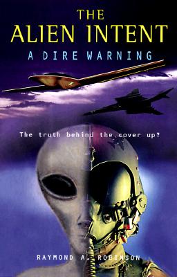 The Alien Intent: A Dire Warning : The Truth Behind the Cover Up
