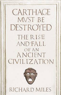 Carthage Must Be Destroyed The Rise and Fall of an Ancient Civilization