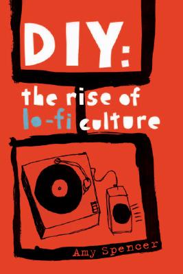 DIY: The Rise of Lo-fi Culture, Spencer, Amy DIY: The Rise of Lo-fi Culture, Spencer, Amy