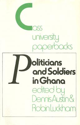 Politicians and Soldiers in Ghana 1966-1972 (Cass University Paperbacks)