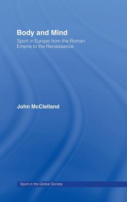 Body and Mind: Sport in Europe from the Roman Empire to the Renaissance (Sport in the Global Society)