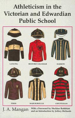 Athleticism in the Victorian and Edwardian Public School: The Emergence and Consolidation of an Educational Ideology (Sport in the Global Society)
