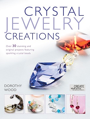 Crystal Jewelry Creations: Over 30 Stunning and Original Projects Featuring Sparkling Crystal Beads