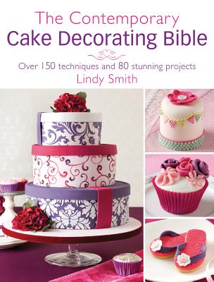 Contemporary Cake Decorating Bible: Over 150 Techniques and 80 Stunning Projects