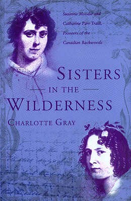 Sisters in the Wilderness: The Lives of Susanna Moodie and Catherine Parr Traill