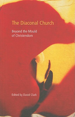 The Diaconal Church - Beyond the mould of Christendom (as on book cover)