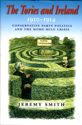 The Tories and Ireland 1910-1914: Conservative Party Politics and the Home Rule Crisis