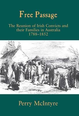 Free Passage: The Reunion of Irish Convicts and their Families in Australia, 1788-1852 (The Irish Abroad)