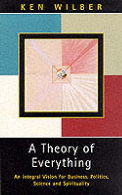 A Theory of Everything: An Integral Vision for Business, Politics, Science and Spirituality