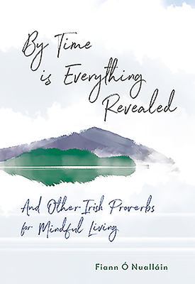 By Time Is Everything Revealed: And Other Irish Proverbs for Mindful Living