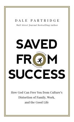 Saved from Success: How God Can Free You from Cultures Distortion of Family, Work, and the Good Life