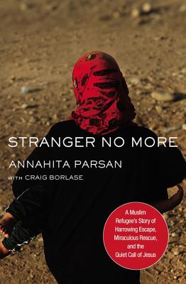 Stranger No More: A Muslim Refugee's Story of Harrowing Escape, Miraculous Rescue, and the Quiet Call of Jesus, Annahita Parsan Stranger No More: A Muslim Refugee's Story of Harrowing Escape, Miraculous Rescue, and the Quiet Call of Jesus, Annahita Parsan