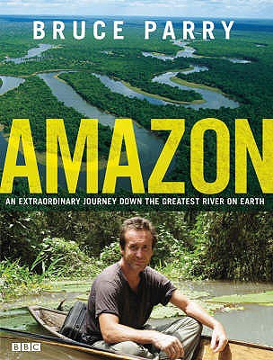 Amazon: An Extraordinary Journey Down The Greatest River On Earth Bruce Parry and Jane Houston
