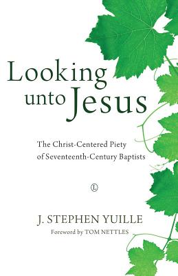 Looking unto Jesus: The Christ-Centered Piety of Seventeenth-Century Baptists Yuille, J. Stephen