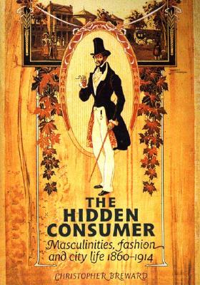 The Hidden Consumer: Masculinities, Fashion and City Life 1860-1914 (Studies in Design)