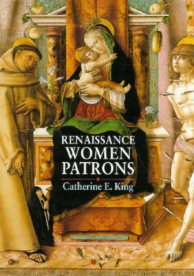 Renaissance Women Patrons: Wives and Widows in Italy, c. 1300-1550